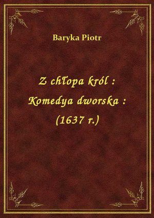 Z chłopa król : Komedya dworska : (1637 r.) – ebook