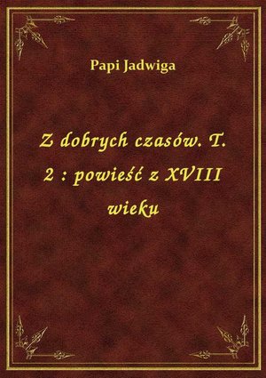 Z dobrych czasów. T. 2 : powieść z XVIII wieku – ebook