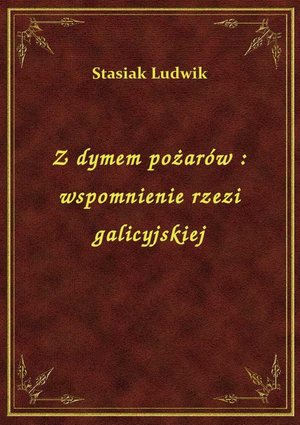 Z dymem pożarów : wspomnienie rzezi galicyjskiej – ebook
