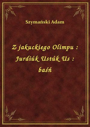 Z jakuckiego Olimpu : Jurdiúk Ustúk Us : baśń – ebook
