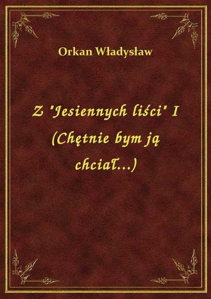 Z "Jesiennych liści" I (Chętnie bym ją chciał...) – ebook