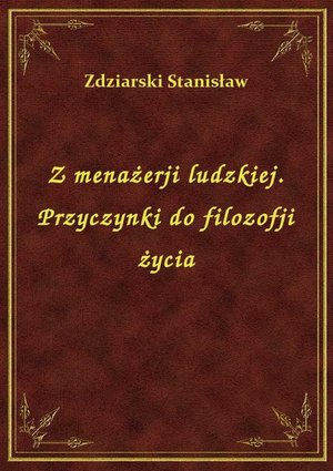 Z menażerji ludzkiej. Przyczynki do filozofji życia – ebook