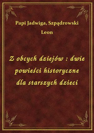 Z obcych dziejów : dwie powieści historyczne dla starszych dzieci – ebook