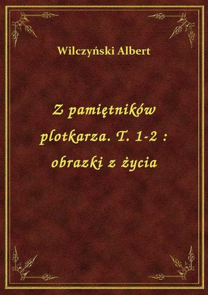 Z pamiętników plotkarza. T. 1-2 : obrazki z życia – ebook