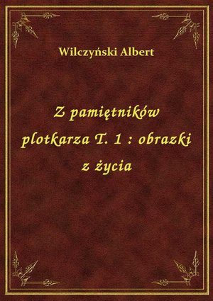 Z pamiętników plotkarza T. 1 : obrazki z życia – ebook