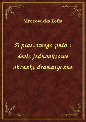 Z piastowego pnia : dwie jednoaktowe obrazki dramatyczne – ebook
