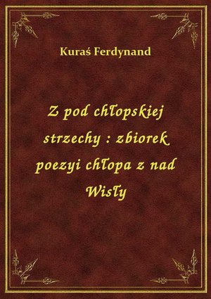 Z pod chłopskiej strzechy : zbiorek poezyi chłopa z nad Wisły – ebook