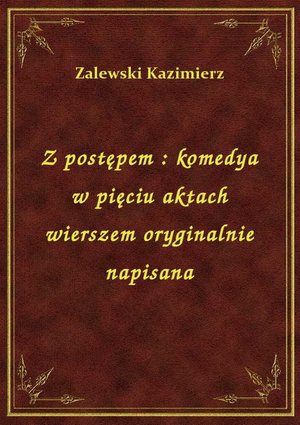 Z postępem : komedya w pięciu aktach wierszem oryginalnie napisana – ebook