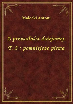 Z przeszłości dziejowej. T. 2 : pomniejsze pisma – ebook