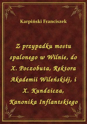 Z przypadku mostu spalonego w Wilnie, do X. Poczobuta, Rektora Akademii Wileńskiéj, i X. Kundzicza, Kanonika Inflantskiego – ebook