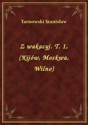 Z wakacyj. T. 1, (Kijów, Moskwa, Wilno) – ebook