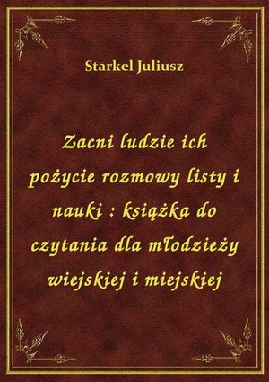 Zacni ludzie ich pożycie rozmowy listy i nauki : książka do czytania dla młodzieży wiejskiej i miejskiej – ebook