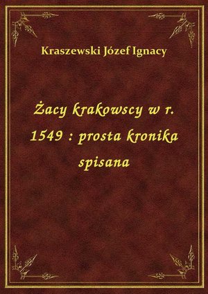 Żacy krakowscy w r. 1549 : prosta kronika spisana – ebook