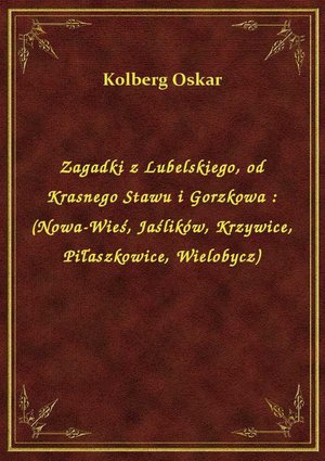 Zagadki z Lubelskiego, od Krasnego Stawu i Gorzkowa : (Nowa-Wieś, Jaślików, Krzywice, Piłaszkowice, Wielobycz) – ebook