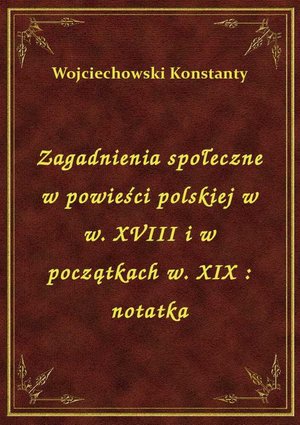 Zagadnienia społeczne w powieści polskiej w w. XVIII i w początkach w. XIX : notatka – ebook
