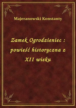 Zamek Ogrodzieniec : powieść historyczna z XII wieku – ebook