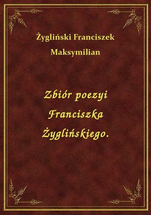 Zbiór poezyi Franciszka Żyglińskiego. – ebook