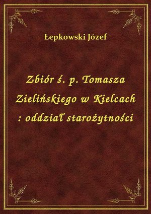 Zbiór ś. p. Tomasza Zielińskiego w Kielcach : oddział starożytności – ebook
