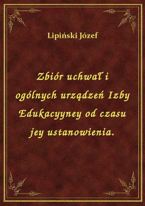 Zbiór uchwał i ogólnych urządzeń Izby Edukacyyney od czasu jey ustanowienia. – ebook