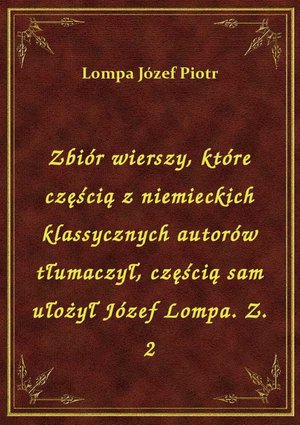 Zbiór wierszy, które częścią z niemieckich klassycznych autorów tłumaczył, częścią sam ułożył Józef Lompa. Z. 2 – ebook