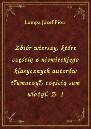 Zbiór wierszy, które częścią z niemieckiego klasycznych autorów tłumaczył, częścią sam ułożył. Z. 1 – ebook