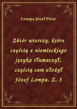 Zbiór wierszy, które częścią z niemieckiego języka tłumaczył, częścią sam ułożył Józef Lompa. Z. 3 – ebook