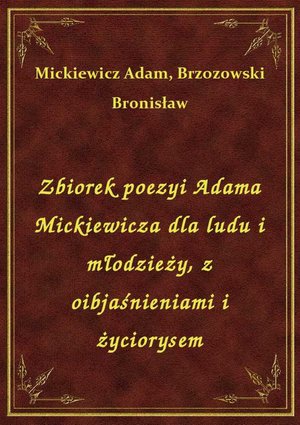 Zbiorek poezyi Adama Mickiewicza dla ludu i młodzieży, z oibjaśnieniami i życiorysem – ebook