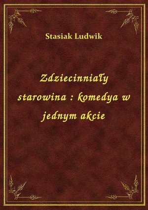 Zdziecinniały starowina : komedya w jednym akcie – ebook