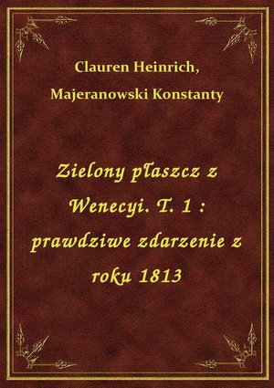 Zielony płaszcz z Wenecyi. T. 1 : prawdziwe zdarzenie z roku 1813 – ebook