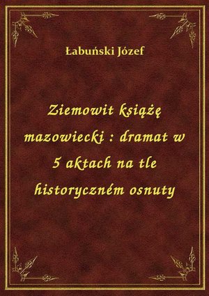 Ziemowit książę mazowiecki : dramat w 5 aktach na tle historyczném osnuty – ebook