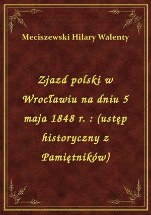 Zjazd polski w Wrocławiu na dniu 5 maja 1848 r. : (ustęp historyczny z Pamiętników) – ebook
