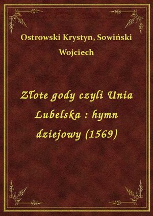 Złote gody czyli Unia Lubelska : hymn dziejowy (1569) – ebook