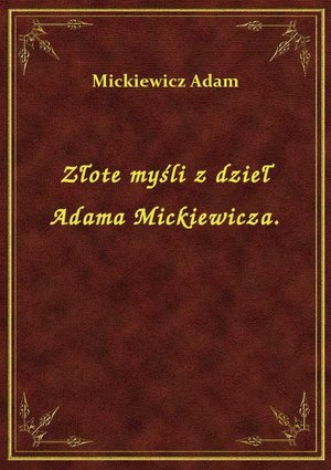 Złote myśli z dzieł Adama Mickiewicza. – ebook