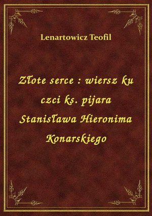 Złote serce : wiersz ku czci ks. pijara Stanisława Hieronima Konarskiego – ebook