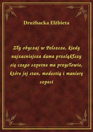 Zły obyczaj w Polszcze, kiedy najzacniejsza dama przeląkłszy się czego szpetne ma przysłowie, które jej stan, modestią i manierę szpeci – ebook