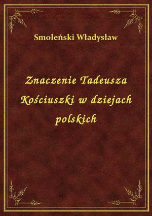 Znaczenie Tadeusza Kościuszki w dziejach polskich – ebook