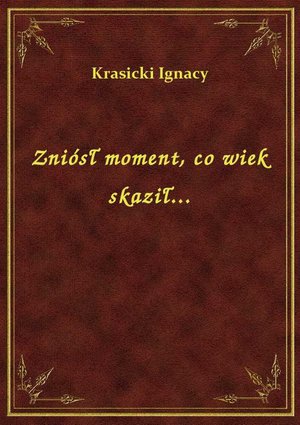 Zniósł moment, co wiek skaził... – ebook