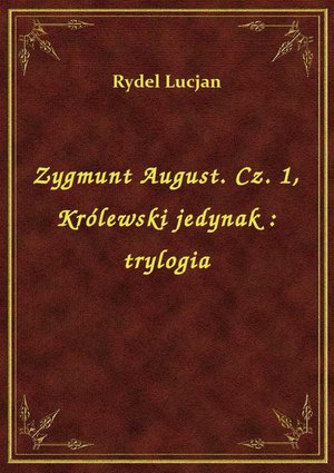 Zygmunt August. Cz. 1, Królewski jedynak : trylogia – ebook