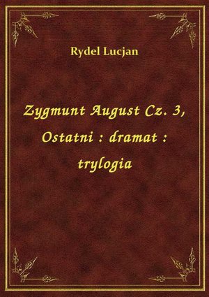 Zygmunt August Cz. 3, Ostatni : dramat : trylogia – ebook