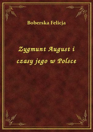 Zygmunt August i czasy jego w Polsce – ebook