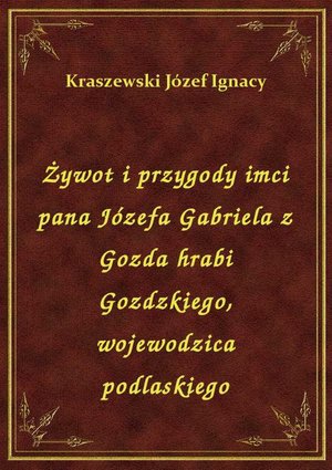 Żywot i przygody imci pana Józefa Gabriela z Gozda hrabi Gozdzkiego, wojewodzica podlaskiego – ebook