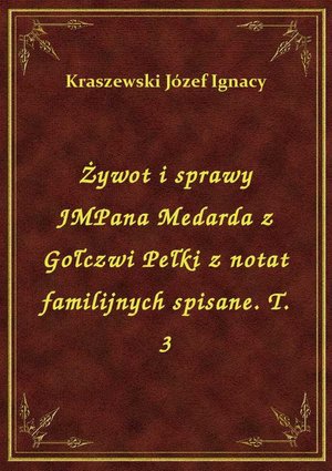 Żywot i sprawy JMPana Medarda z Gołczwi Pełki z notat familijnych spisane. T. 3 – ebook