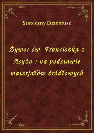 Darmowe ebooki: Żywot św. Franciszka z Asyżu : na podstawie materjałów źródłowych – ebook
