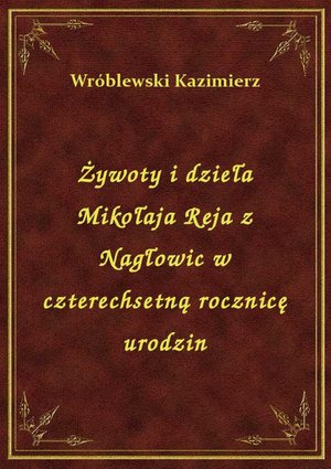 Żywoty i dzieła Mikołaja Reja z Nagłowic w czterechsetną rocznicę urodzin – ebook