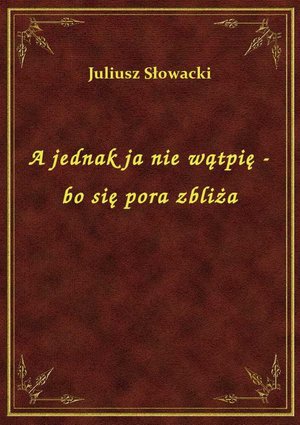 A jednak ja nie wątpię - bo się pora zbliża – ebook