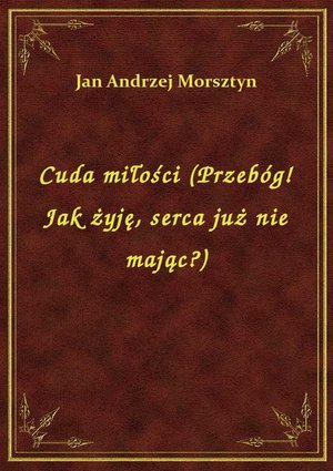 Cuda miłości (Przebóg! Jak żyję, serca już nie mając?) – ebook