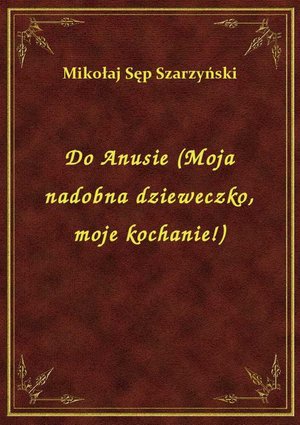 Do Anusie (Moja nadobna dzieweczko, moje kochanie!) – ebook