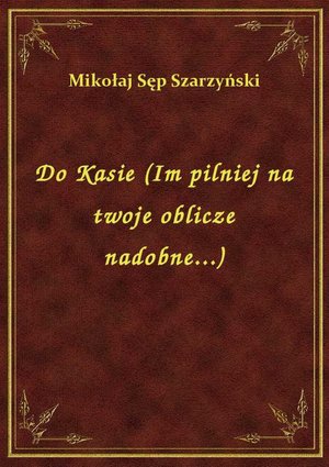 Do Kasie (Im pilniej na twoje oblicze nadobne...) – ebook