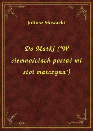Do Matki (W ciemnościach postać mi stoi matczyna) – ebook