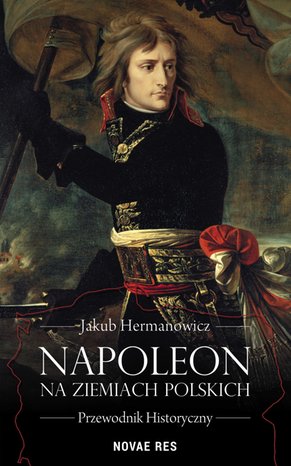 Napoleon na ziemiach polskich. Przewodnik historyczny – ebook